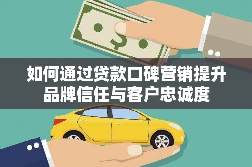 泸定如何通过贷款口碑营销提升品牌信任与客户忠诚度