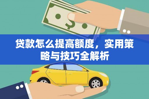 香港岛贷款怎么提高额度，实用策略与技巧全解析
