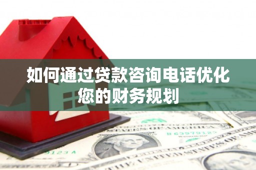 碌曲如何通过贷款咨询电话优化您的财务规划