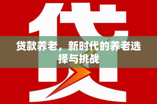 双清贷款养老，新时代的养老选择与挑战