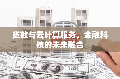 屏南贷款与云计算服务，金融科技的未来融合