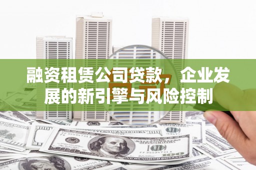 中西区融资租赁公司贷款，企业发展的新引擎与风险控制
