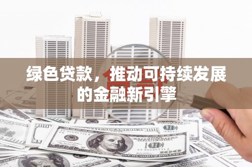 砀山绿色贷款，推动可持续发展的金融新引擎