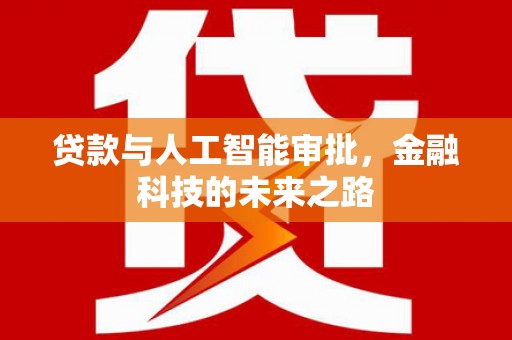 扶绥贷款与人工智能审批，金融科技的未来之路
