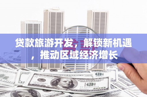 肃州贷款旅游开发，解锁新机遇，推动区域经济增长