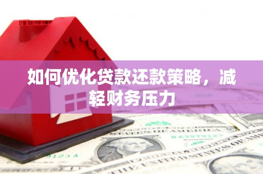 德格如何优化贷款还款策略，减轻财务压力