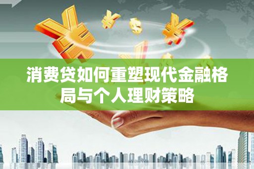 永靖消费贷如何重塑现代金融格局与个人理财策略