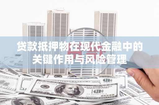 福海贷款抵押物在现代金融中的关键作用与风险管理