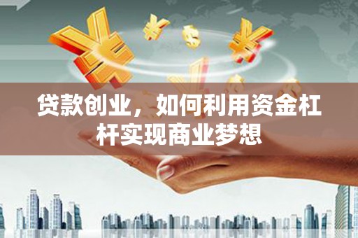 信州贷款创业，如何利用资金杠杆实现商业梦想