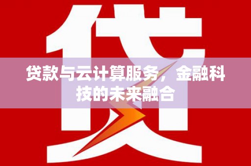 吴中贷款与云计算服务，金融科技的未来融合