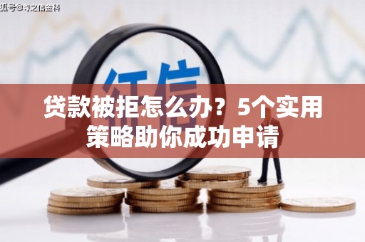 太白贷款被拒怎么办？5个实用策略助你成功申请