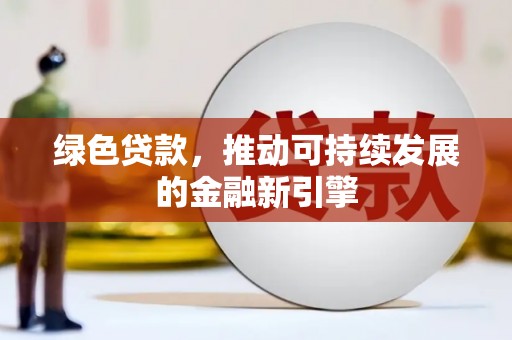 赫山绿色贷款，推动可持续发展的金融新引擎