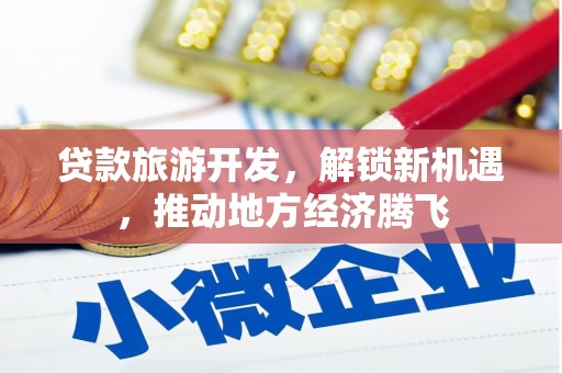 达州贷款旅游开发，解锁新机遇，推动地方经济腾飞