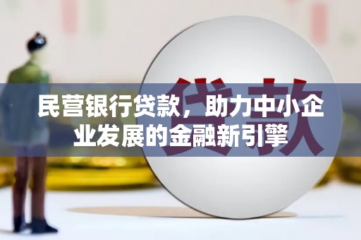旬阳民营银行贷款，助力中小企业发展的金融新引擎