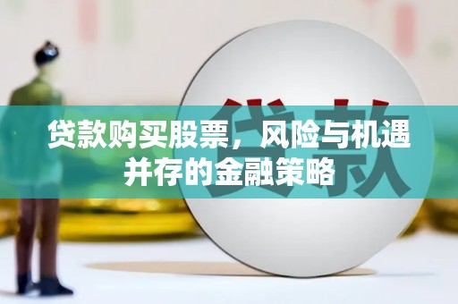 理县贷款购买股票，风险与机遇并存的金融策略