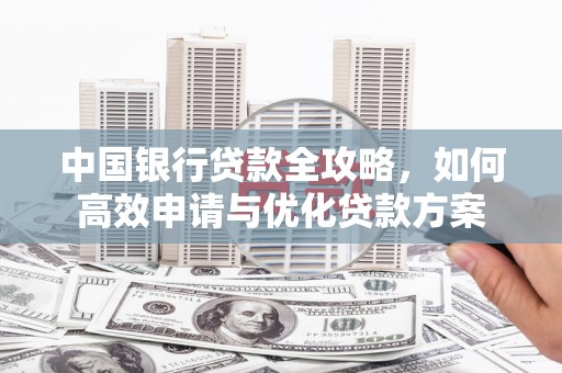 保靖中国银行贷款全攻略，如何高效申请与优化贷款方案