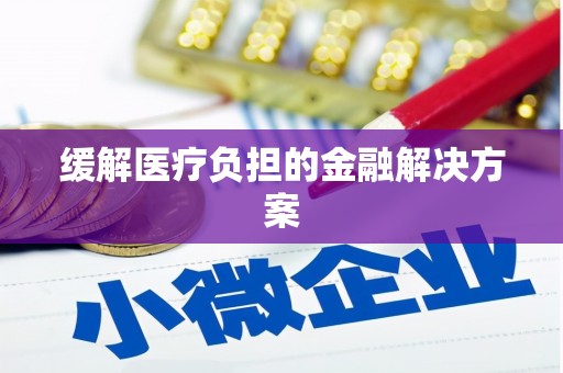 礼县缓解医疗负担的金融解决方案