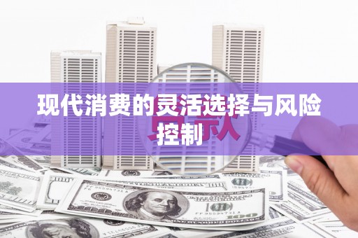 梅河口现代消费的灵活选择与风险控制