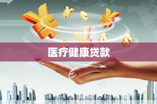 叶县医疗健康贷款