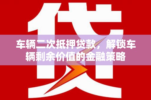 商州车辆二次抵押贷款，解锁车辆剩余价值的金融策略