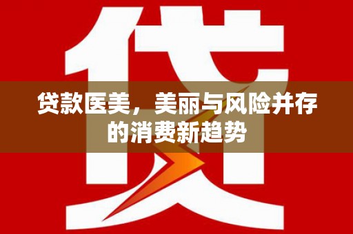 赣县贷款医美，美丽与风险并存的消费新趋势